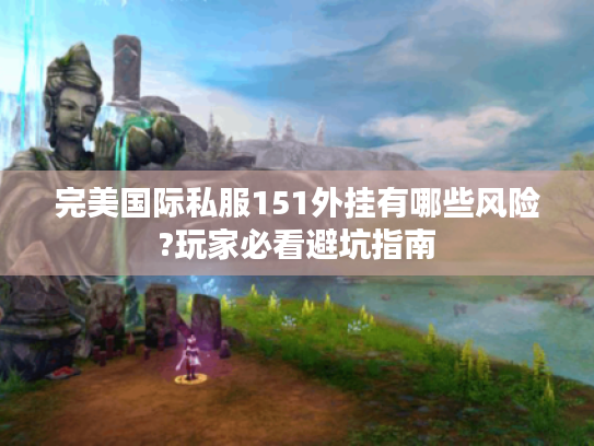 完美国际私服151外挂有哪些风险?玩家必看避坑指南