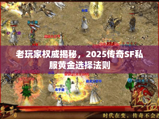 老玩家权威揭秘，2025传奇SF私服黄金选择法则