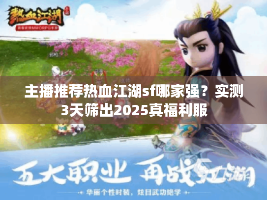 主播推荐热血江湖sf哪家强？实测3天筛出2025真福利服