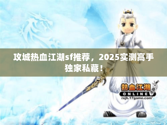 攻城热血江湖sf推荐，2025实测高手独家私藏！