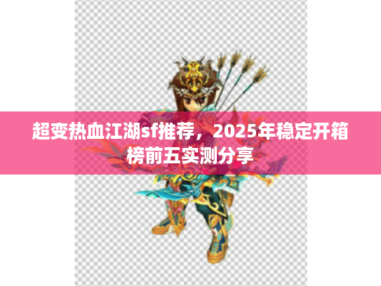 超变热血江湖sf推荐，2025年稳定开箱榜前五实测分享