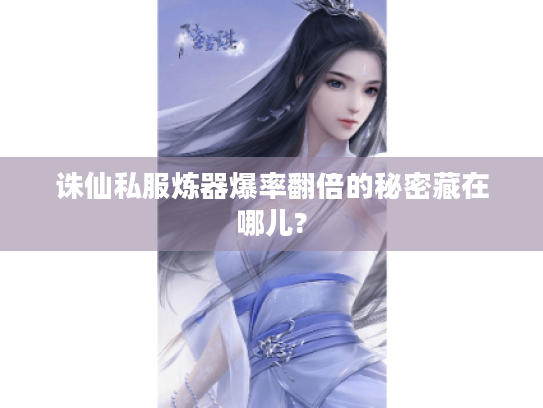 诛仙私服炼器爆率翻倍的秘密藏在哪儿?