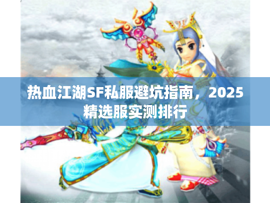 热血江湖SF私服避坑指南，2025精选服实测排行
