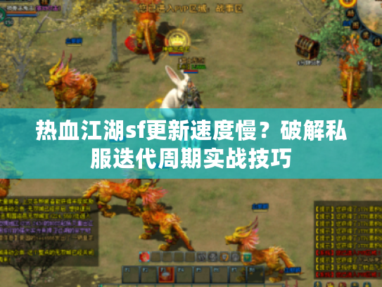 热血江湖sf更新速度慢？破解私服迭代周期实战技巧