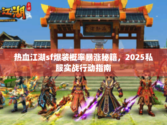 热血江湖sf爆装概率暴涨秘籍，2025私服实战行动指南