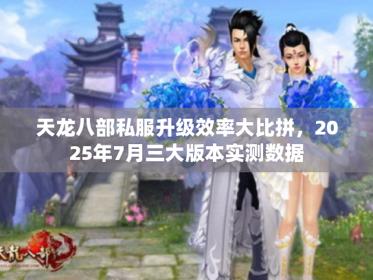 天龙八部私服升级效率大比拼，2025年7月三大版本实测数据