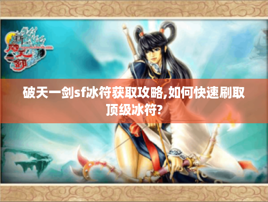 破天一剑sf冰符获取攻略,如何快速刷取顶级冰符?