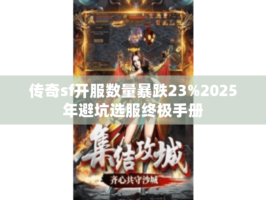 传奇sf开服数量暴跌23%2025年避坑选服终极手册
