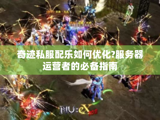 奇迹私服配乐如何优化?服务器运营者的必备指南