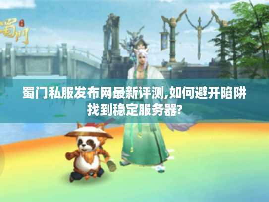 蜀门私服发布网最新评测,如何避开陷阱找到稳定服务器?