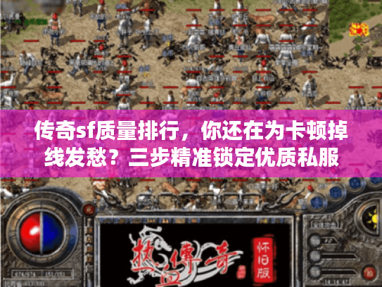 传奇sf质量排行，你还在为卡顿掉线发愁？三步精准锁定优质私服