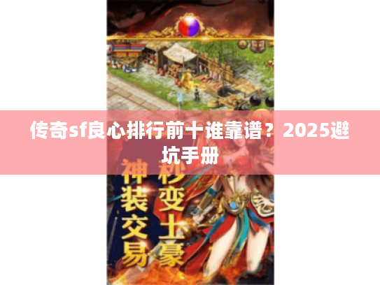 传奇sf良心排行前十谁靠谱？2025避坑手册