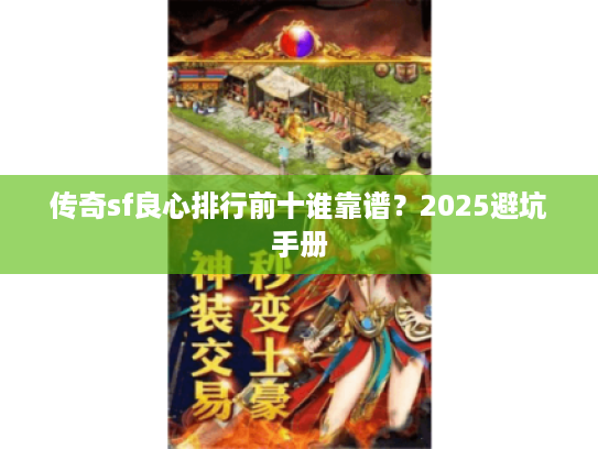 传奇sf良心排行前十谁靠谱？2025避坑手册