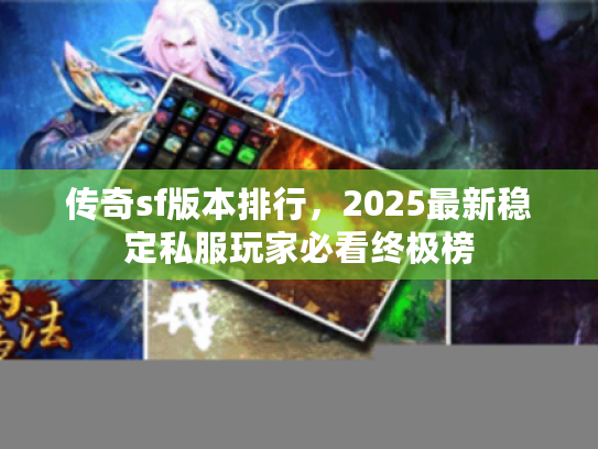 传奇sf版本排行，2025最新稳定私服玩家必看终极榜