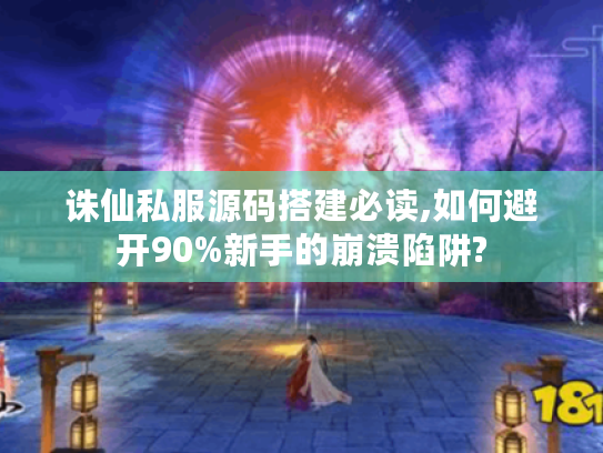 诛仙私服源码搭建必读,如何避开90%新手的崩溃陷阱?