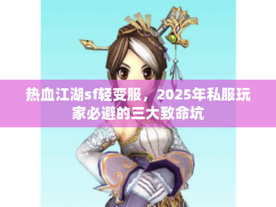 热血江湖sf轻变服，2025年私服玩家必避的三大致命坑