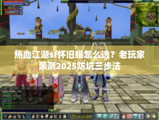 热血江湖sf怀旧服怎么选？老玩家亲测2025防坑三步法