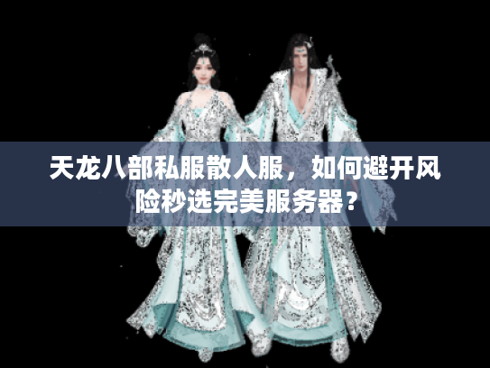 天龙八部私服散人服，如何避开风险秒选完美服务器？