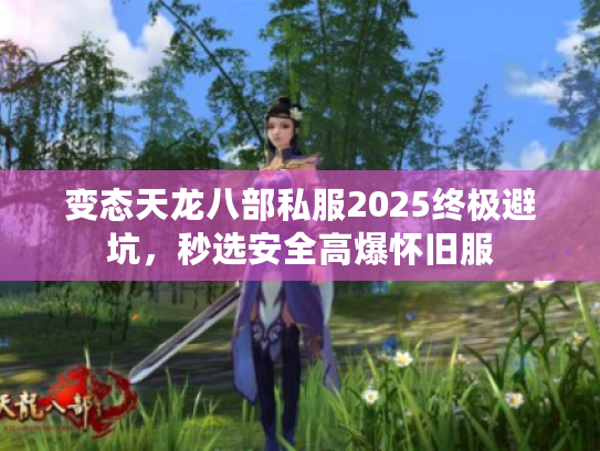 变态天龙八部私服2025终极避坑，秒选安全高爆怀旧服