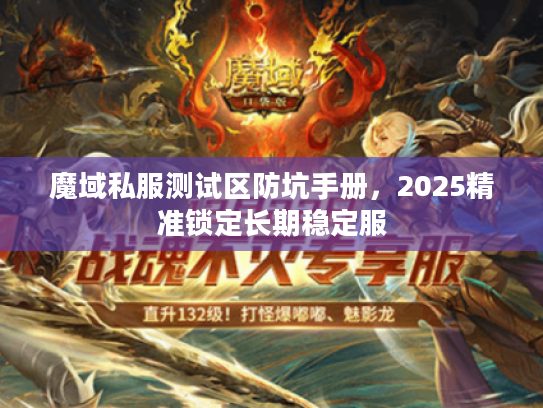 魔域私服测试区防坑手册，2025精准锁定长期稳定服