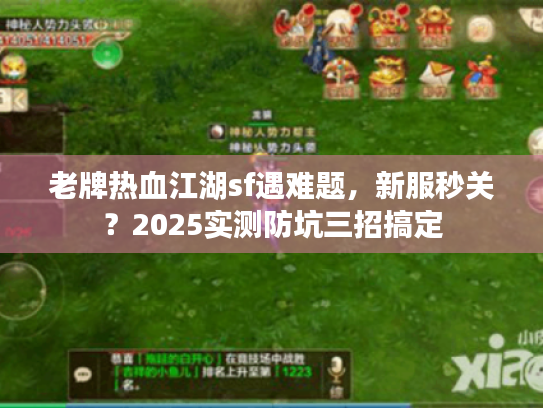 老牌热血江湖sf遇难题，新服秒关？2025实测防坑三招搞定