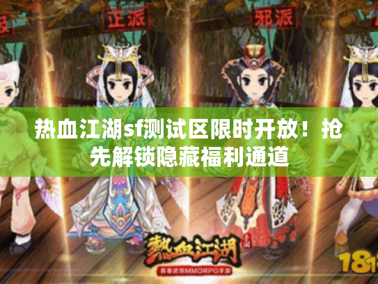 热血江湖sf测试区限时开放！抢先解锁隐藏福利通道