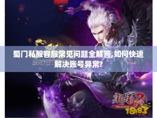 蜀门私服客服常见问题全解答,如何快速解决账号异常?