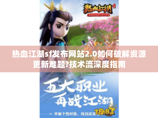 热血江湖sf发布网站2.0如何破解资源更新难题?技术流深度指南