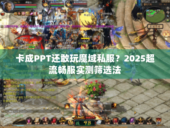 卡成PPT还敢玩魔域私服？2025超流畅服实测筛选法