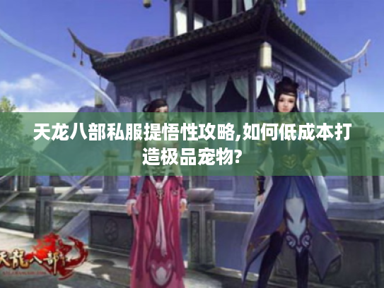 天龙八部私服提悟性攻略,如何低成本打造极品宠物?