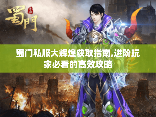 蜀门私服大辉煌获取指南,进阶玩家必看的高效攻略
