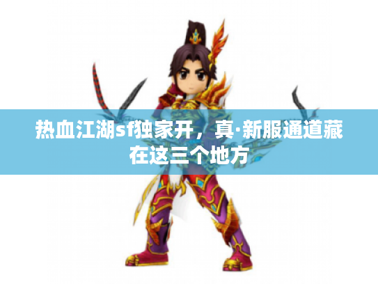 热血江湖sf独家开，真·新服通道藏在这三个地方