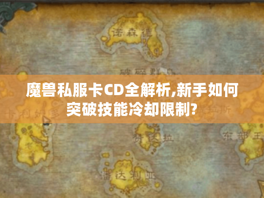 魔兽私服卡CD全解析,新手如何突破技能冷却限制?