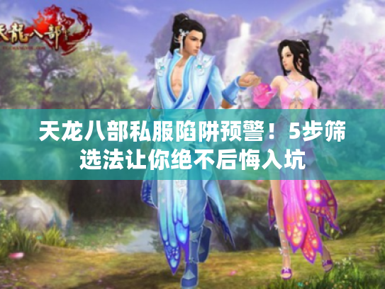 天龙八部私服陷阱预警！5步筛选法让你绝不后悔入坑