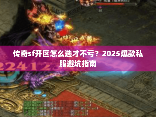 传奇sf开区怎么选才不亏？2025爆款私服避坑指南