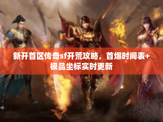 新开首区传奇sf开荒攻略，首爆时间表+极品坐标实时更新