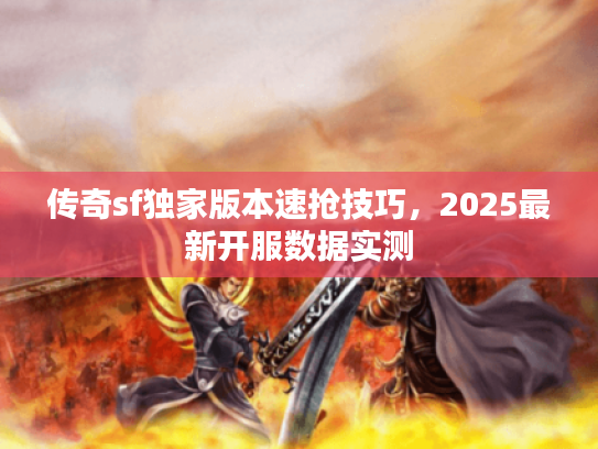 传奇sf独家版本速抢技巧，2025最新开服数据实测