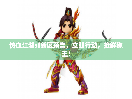 热血江湖sf新区预告，立即行动，抢鲜称王！