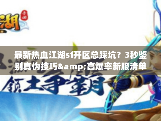 最新热血江湖sf开区总踩坑？3秒鉴别真伪技巧&高爆率新服清单