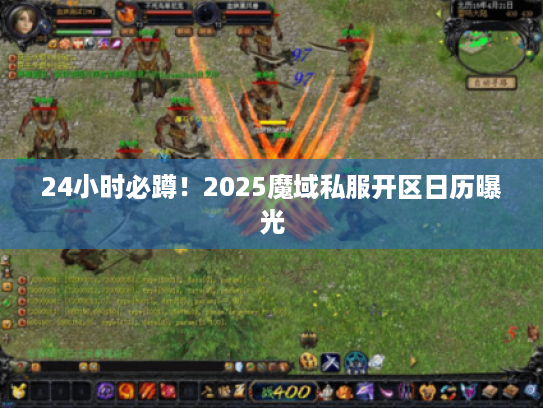 24小时必蹲！2025魔域私服开区日历曝光