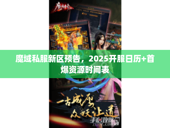 魔域私服新区预告，2025开服日历+首爆资源时间表