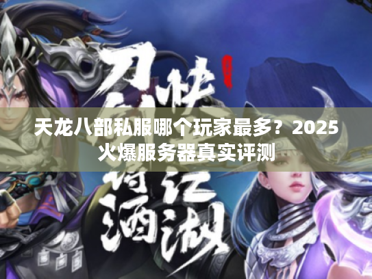 天龙八部私服哪个玩家最多？2025火爆服务器真实评测