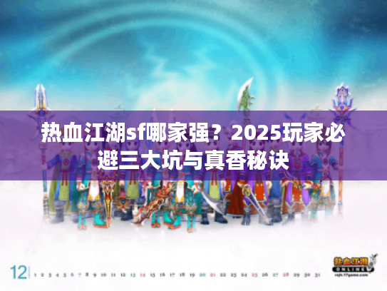 热血江湖sf哪家强？2025玩家必避三大坑与真香秘诀