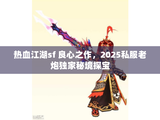热血江湖sf 良心之作，2025私服老炮独家秘境探宝