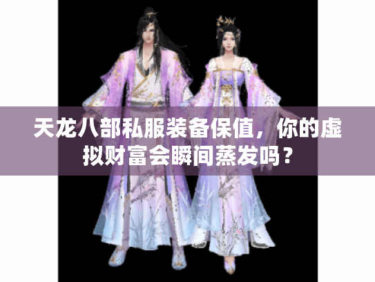 天龙八部私服装备保值，你的虚拟财富会瞬间蒸发吗？