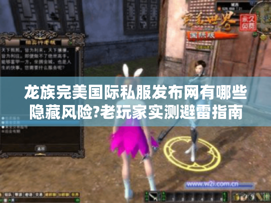 龙族完美国际私服发布网有哪些隐藏风险?老玩家实测避雷指南