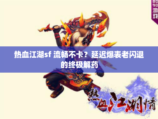 热血江湖sf 流畅不卡？延迟爆表老闪退的终极解药