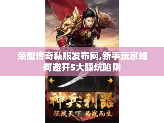 荣耀传奇私服发布网,新手玩家如何避开5大踩坑陷阱