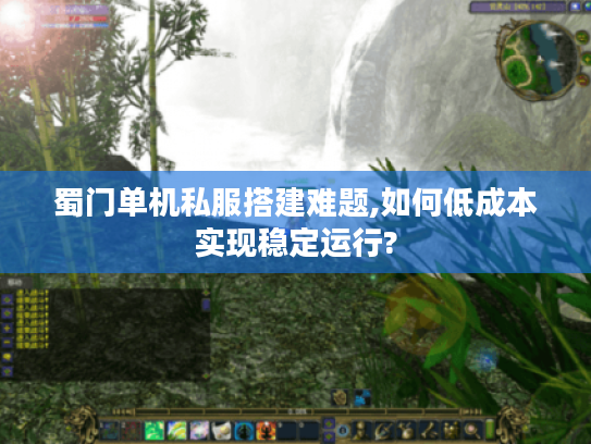 蜀门单机私服搭建难题,如何低成本实现稳定运行?