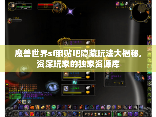 魔兽世界sf服贴吧隐藏玩法大揭秘,资深玩家的独家资源库